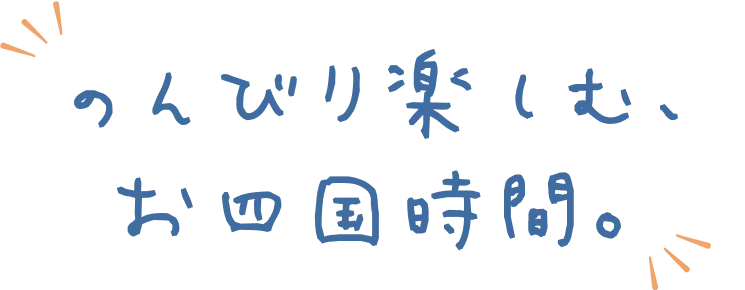 のんびり楽しむ、お四国時間。