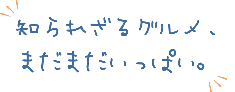 知られざるグルメ、まだまだいっぱい。